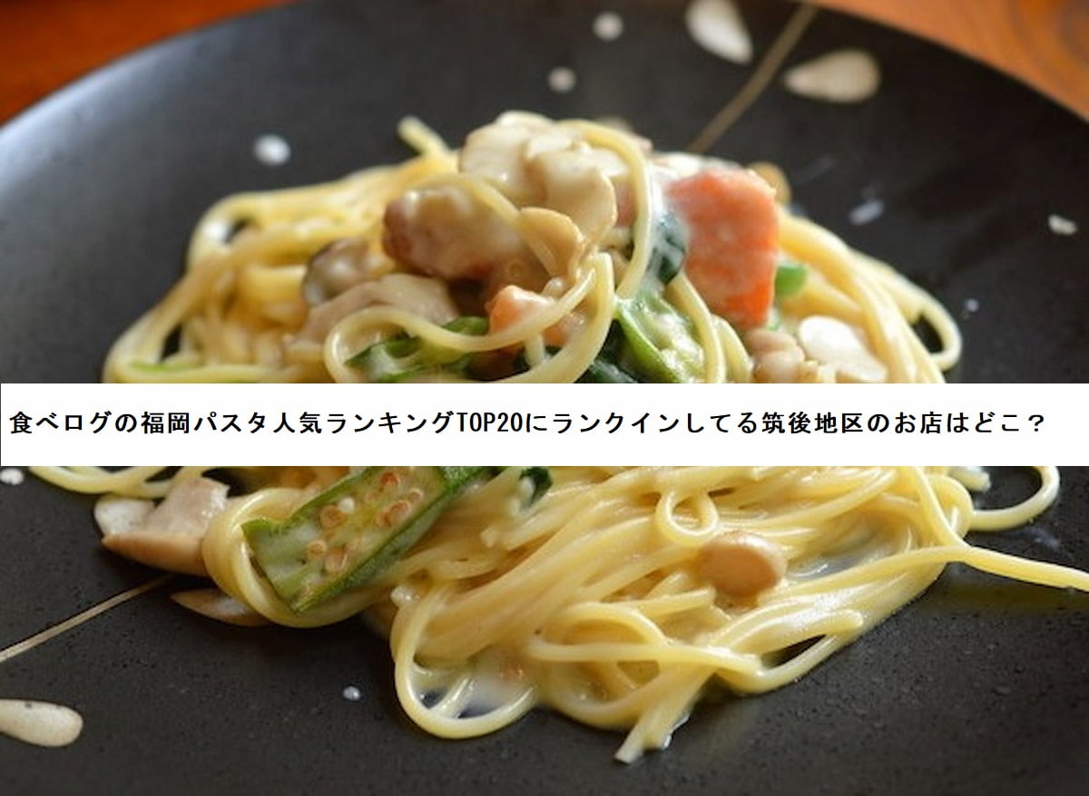 食べログの福岡パスタ人気ランキングTOP20にランクインしてる筑後地区のお店はどこ？