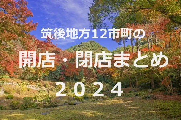 筑後地方12市町の開店・閉店まとめ（日付順）２０２４